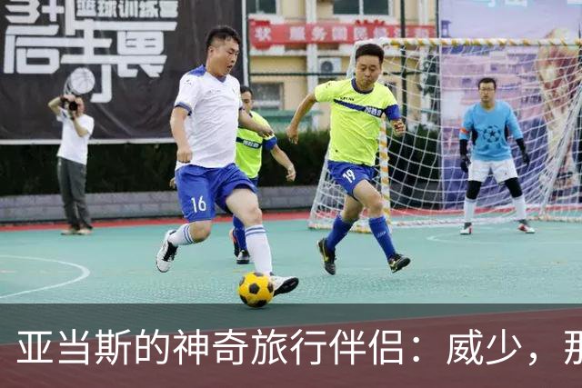 亚当斯的神奇旅行伴侣：威少，那个不止是篮球明星的家伙