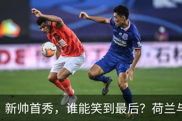 新帅首秀，谁能笑到最后？荷兰与德国的较量