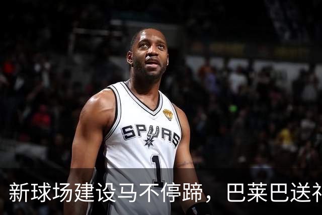 新球场建设马不停蹄，巴莱巴送礼温暖人心！