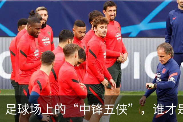 足球场上的“中锋五侠”，谁才是“最强王者”？